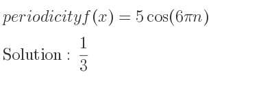 The periodicity of f(x)=5cos(6pi n) is 1/3